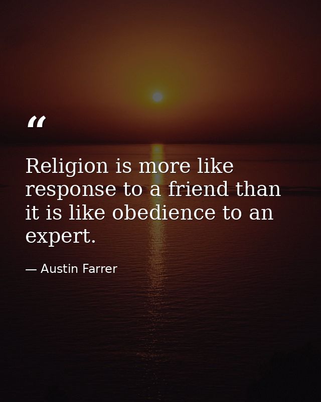 Religion is more like response to a friend than it is like obedience to an expert. — Austin Farrer