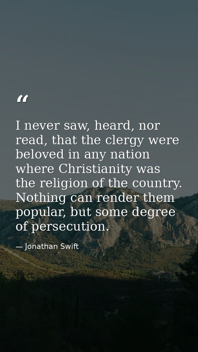 I never saw, heard, nor read, that the clergy were beloved in any nation where Christianity was the religion of the coun — Jonathan Swift