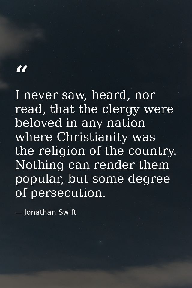 I never saw, heard, nor read, that the clergy were beloved in any nation where Christianity was the religion of the coun — Jonathan Swift