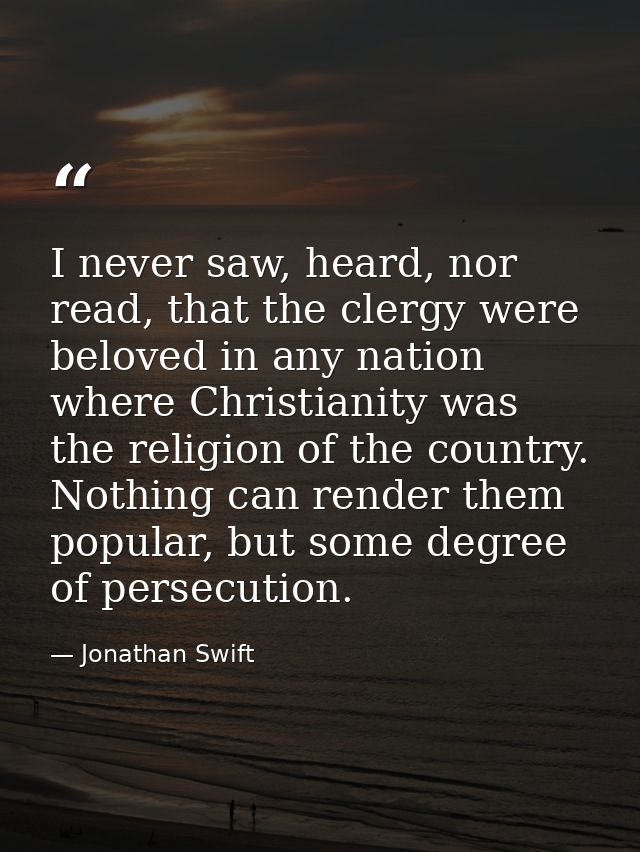 I never saw, heard, nor read, that the clergy were beloved in any nation where Christianity was the religion of the coun — Jonathan Swift
