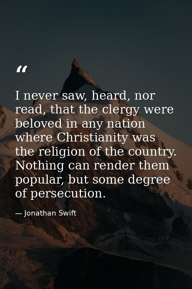 I never saw, heard, nor read, that the clergy were beloved in any nation where Christianity was the religion of the coun — Jonathan Swift
