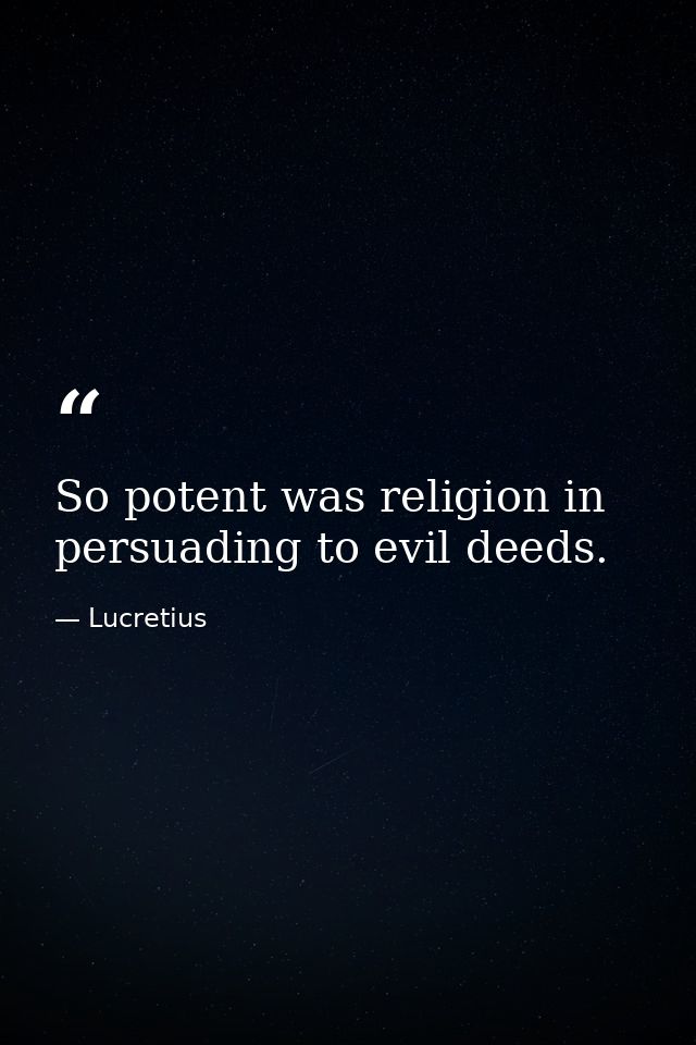 So potent was religion in persuading to evil deeds. — Lucretius
