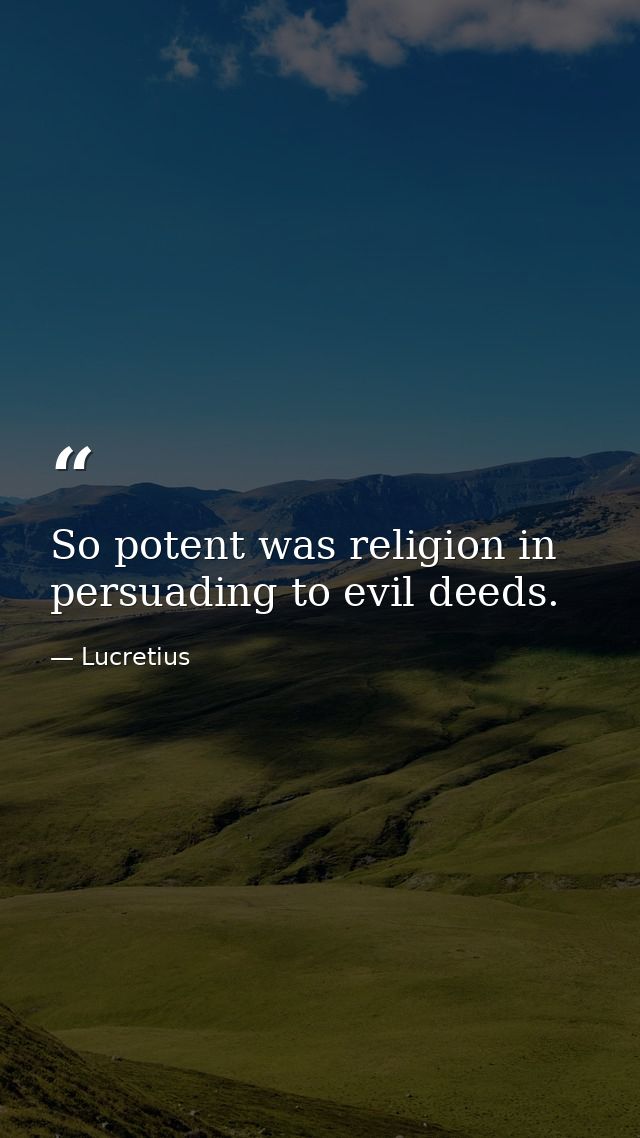 So potent was religion in persuading to evil deeds. — Lucretius