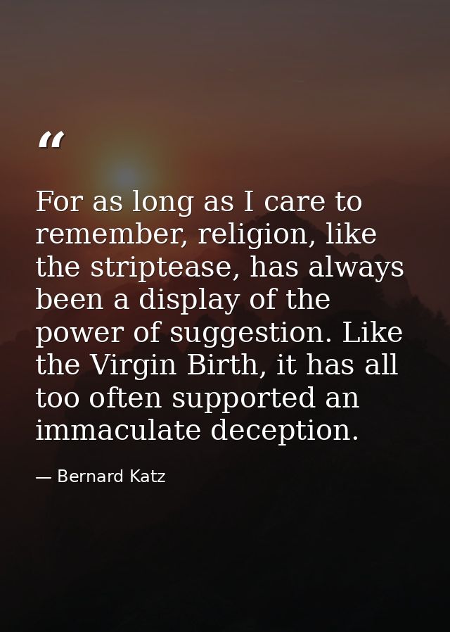For as long as I care to remember, religion, like the striptease, has always been a display of the power of suggestion.  — Bernard Katz