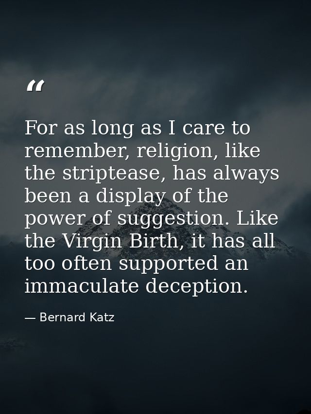 For as long as I care to remember, religion, like the striptease, has always been a display of the power of suggestion.  — Bernard Katz