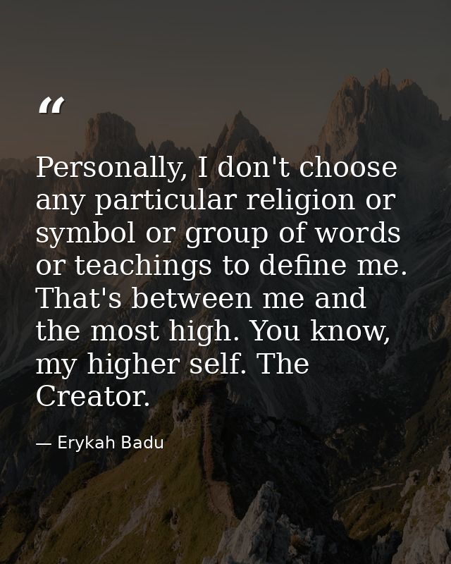 Personally, I don't choose any particular religion or symbol or group of words or teachings to define me. That's between — Erykah Badu