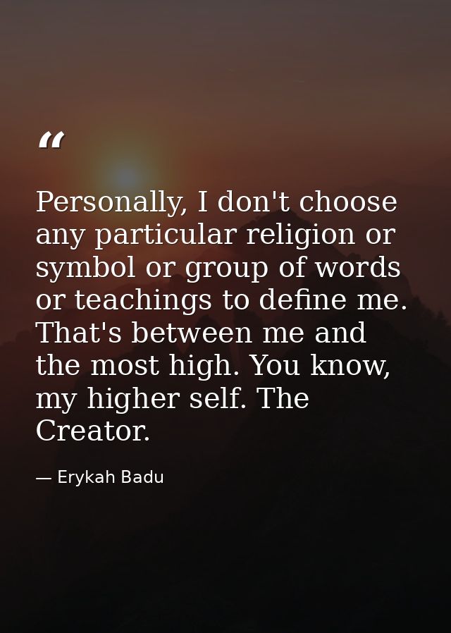 Personally, I don't choose any particular religion or symbol or group of words or teachings to define me. That's between — Erykah Badu