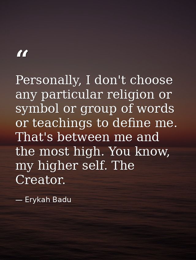 Personally, I don't choose any particular religion or symbol or group of words or teachings to define me. That's between — Erykah Badu