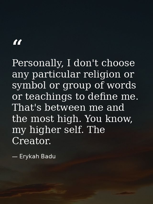 Personally, I don't choose any particular religion or symbol or group of words or teachings to define me. That's between — Erykah Badu