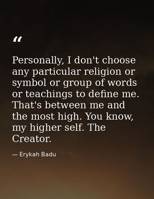 Personally, I don't choose any particular religion or symbol or group of words or teachings to define me. That's between — Erykah Badu
