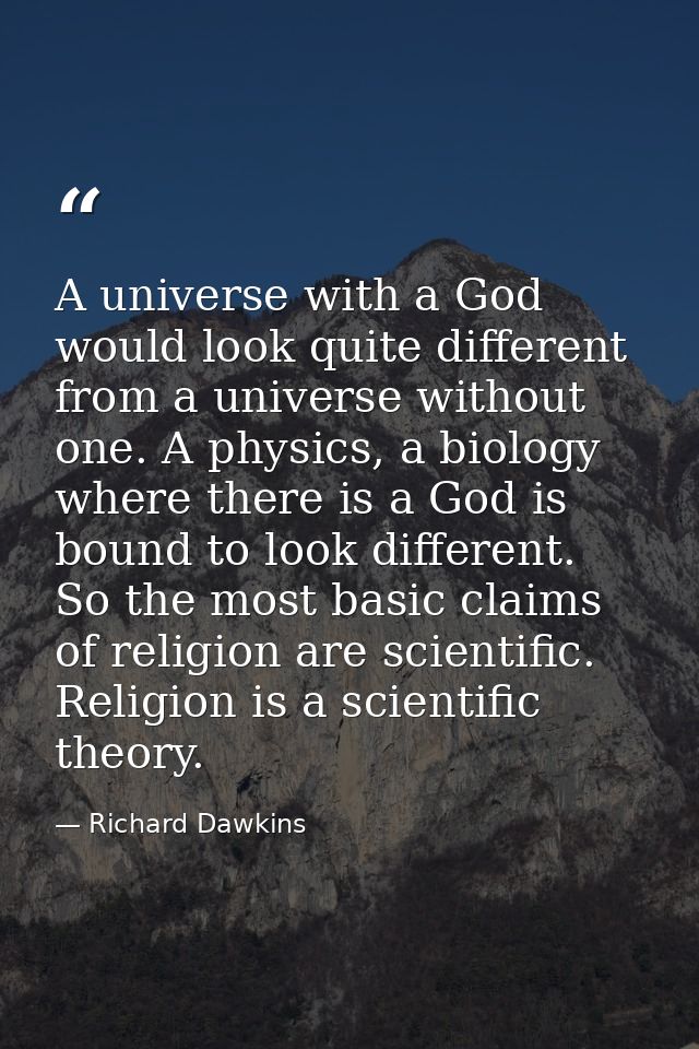 A universe with a God would look quite different from a universe without one. A physics, a biology where there is a God  — Richard Dawkins