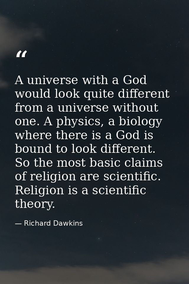 A universe with a God would look quite different from a universe without one. A physics, a biology where there is a God  — Richard Dawkins