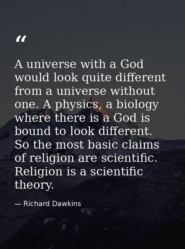 A universe with a God would look quite different from a universe without one. A physics, a biology where there is a God  — Richard Dawkins
