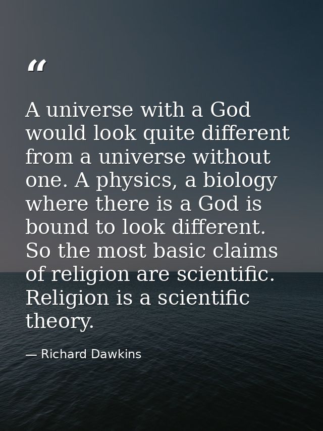 A universe with a God would look quite different from a universe without one. A physics, a biology where there is a God  — Richard Dawkins