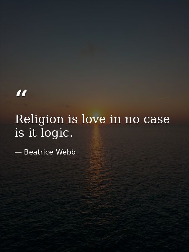 Religion is love in no case is it logic. — Beatrice Webb