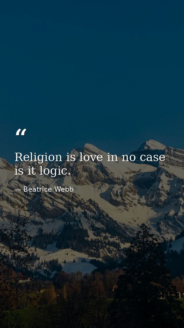 Religion is love in no case is it logic. — Beatrice Webb