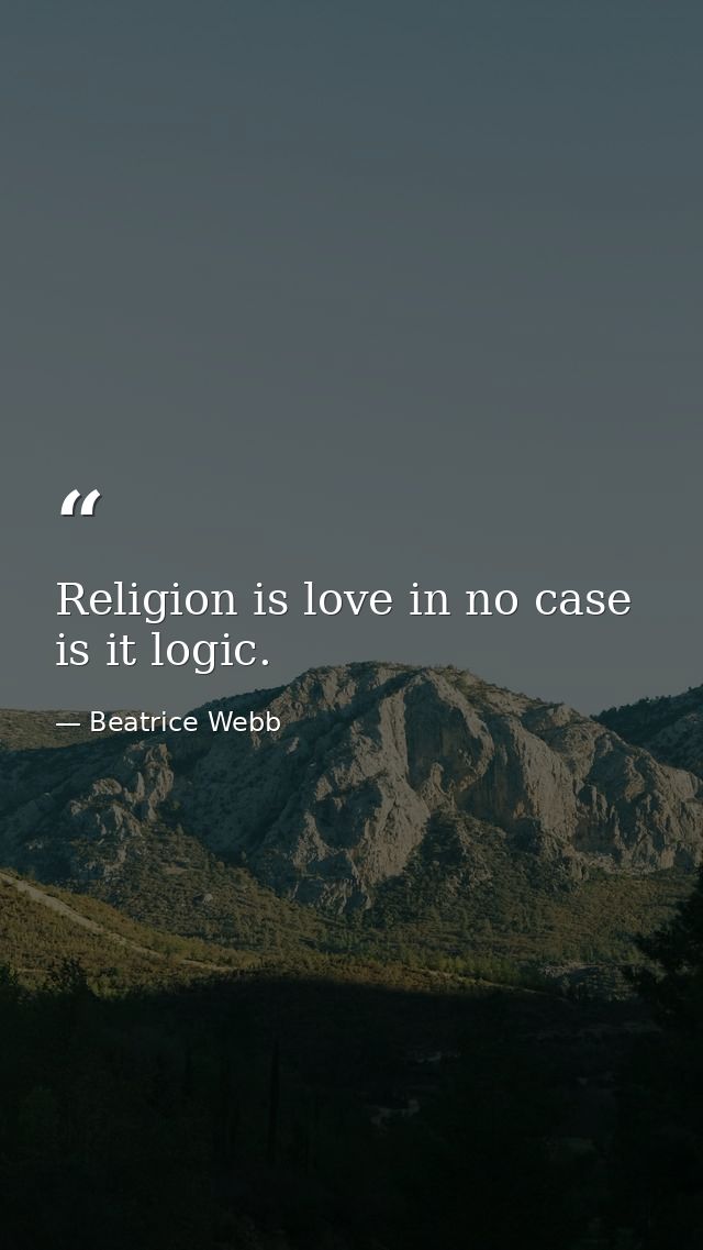Religion is love in no case is it logic. — Beatrice Webb