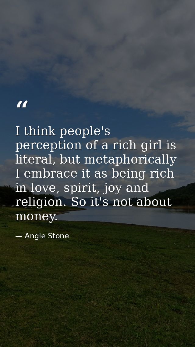 I think people's perception of a rich girl is literal, but metaphorically I embrace it as being rich in love, spirit, jo — Angie Stone