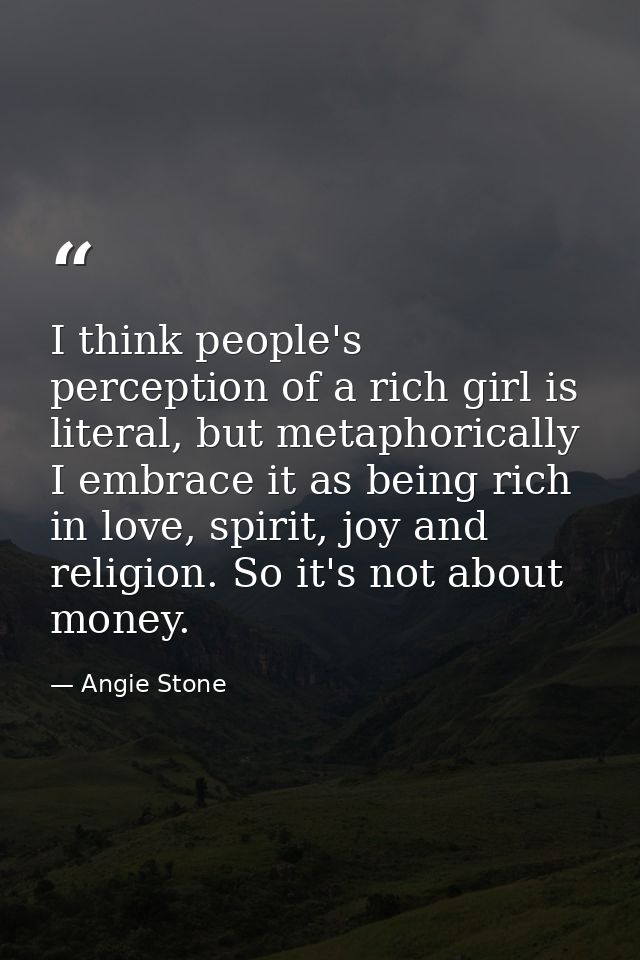 I think people's perception of a rich girl is literal, but metaphorically I embrace it as being rich in love, spirit, jo — Angie Stone