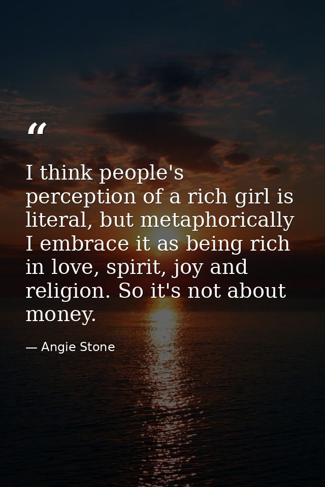 I think people's perception of a rich girl is literal, but metaphorically I embrace it as being rich in love, spirit, jo — Angie Stone