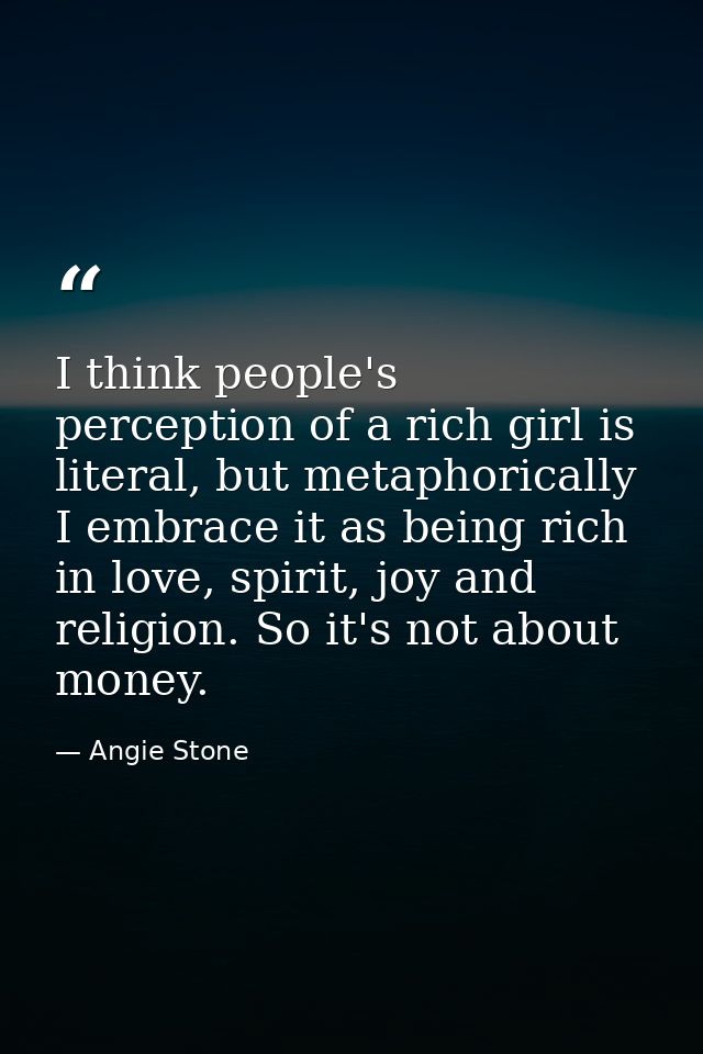 I think people's perception of a rich girl is literal, but metaphorically I embrace it as being rich in love, spirit, jo — Angie Stone