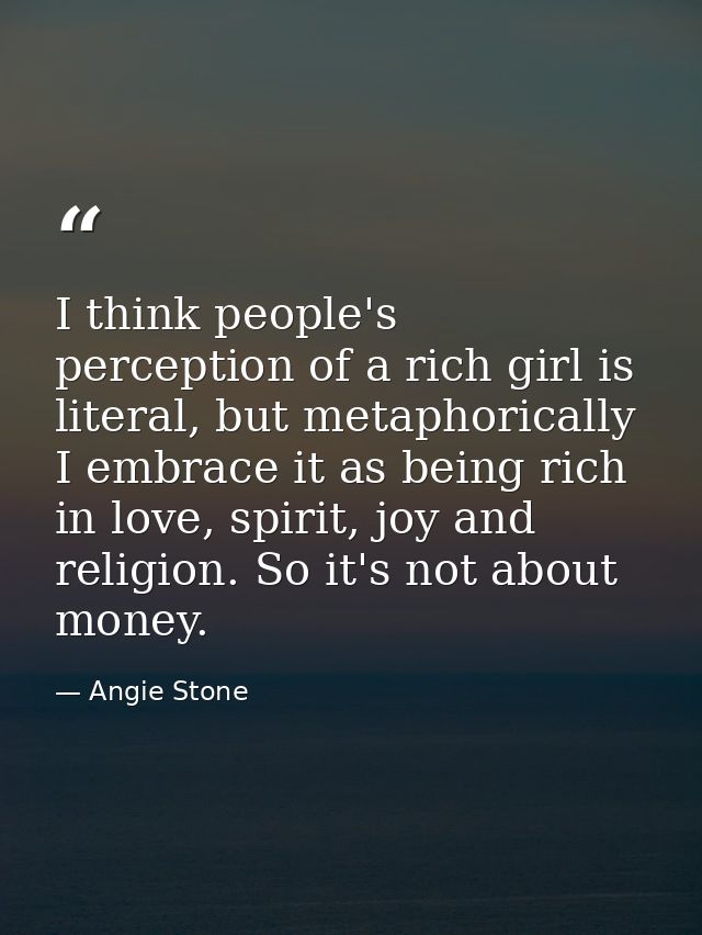 I think people's perception of a rich girl is literal, but metaphorically I embrace it as being rich in love, spirit, jo — Angie Stone