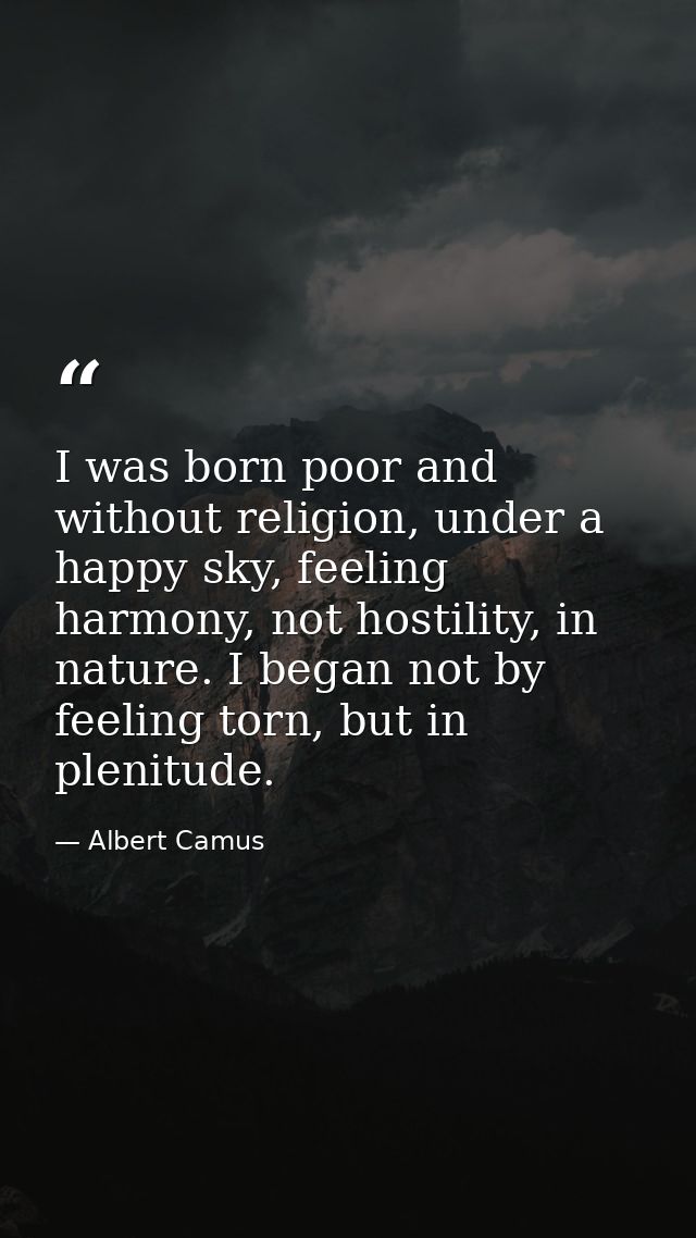 I was born poor and without religion, under a happy sky, feeling harmony, not hostility, in nature. I began not by feeli — Albert Camus