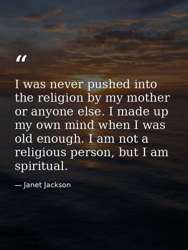 I was never pushed into the religion by my mother or anyone else. I made up my own mind when I was old enough. I am not  — Janet Jackson