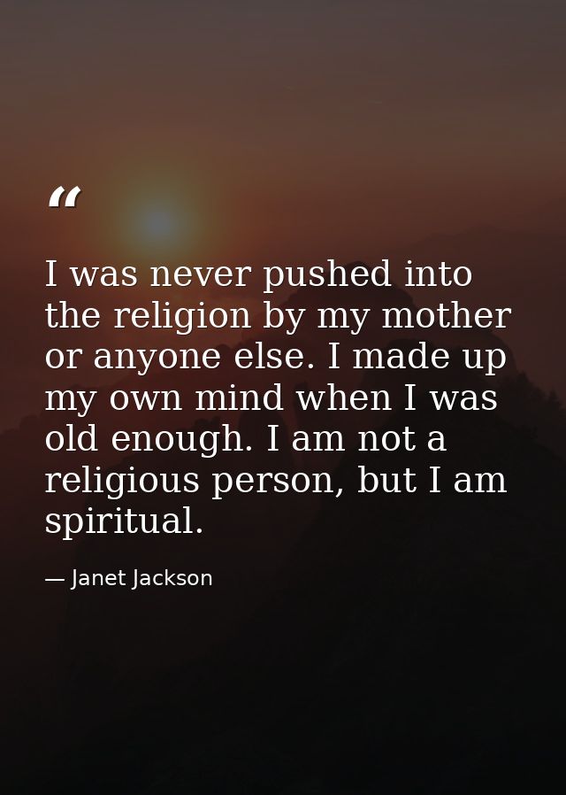 I was never pushed into the religion by my mother or anyone else. I made up my own mind when I was old enough. I am not  — Janet Jackson