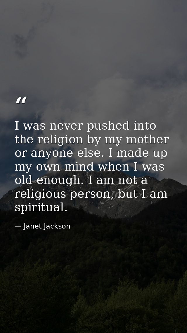 I was never pushed into the religion by my mother or anyone else. I made up my own mind when I was old enough. I am not  — Janet Jackson