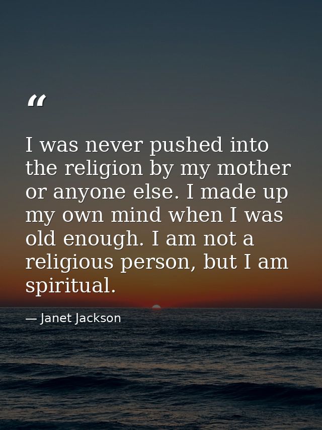 I was never pushed into the religion by my mother or anyone else. I made up my own mind when I was old enough. I am not  — Janet Jackson