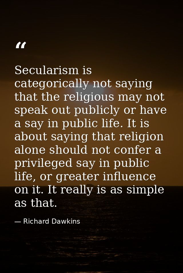 Secularism is categorically not saying that the religious may not speak out publicly or have a say in public life. It is — Richard Dawkins