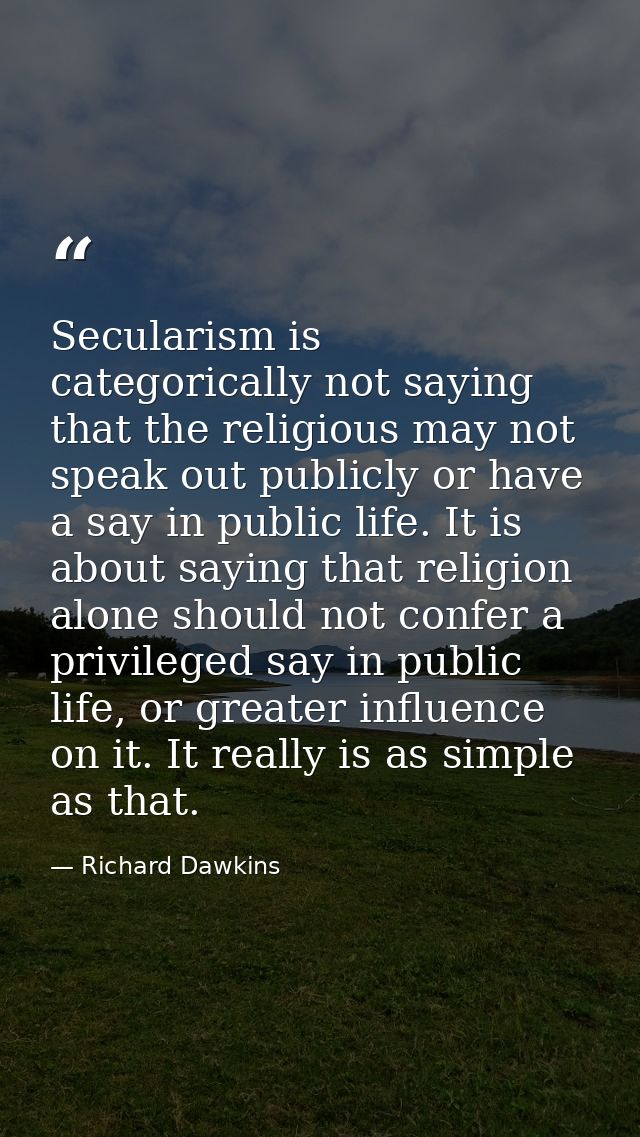 Secularism is categorically not saying that the religious may not speak out publicly or have a say in public life. It is — Richard Dawkins