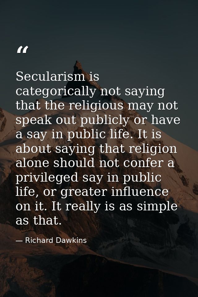 Secularism is categorically not saying that the religious may not speak out publicly or have a say in public life. It is — Richard Dawkins