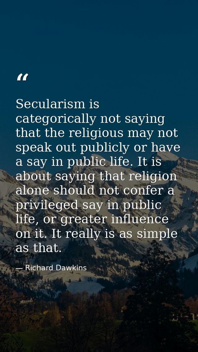 Secularism is categorically not saying that the religious may not speak out publicly or have a say in public life. It is — Richard Dawkins