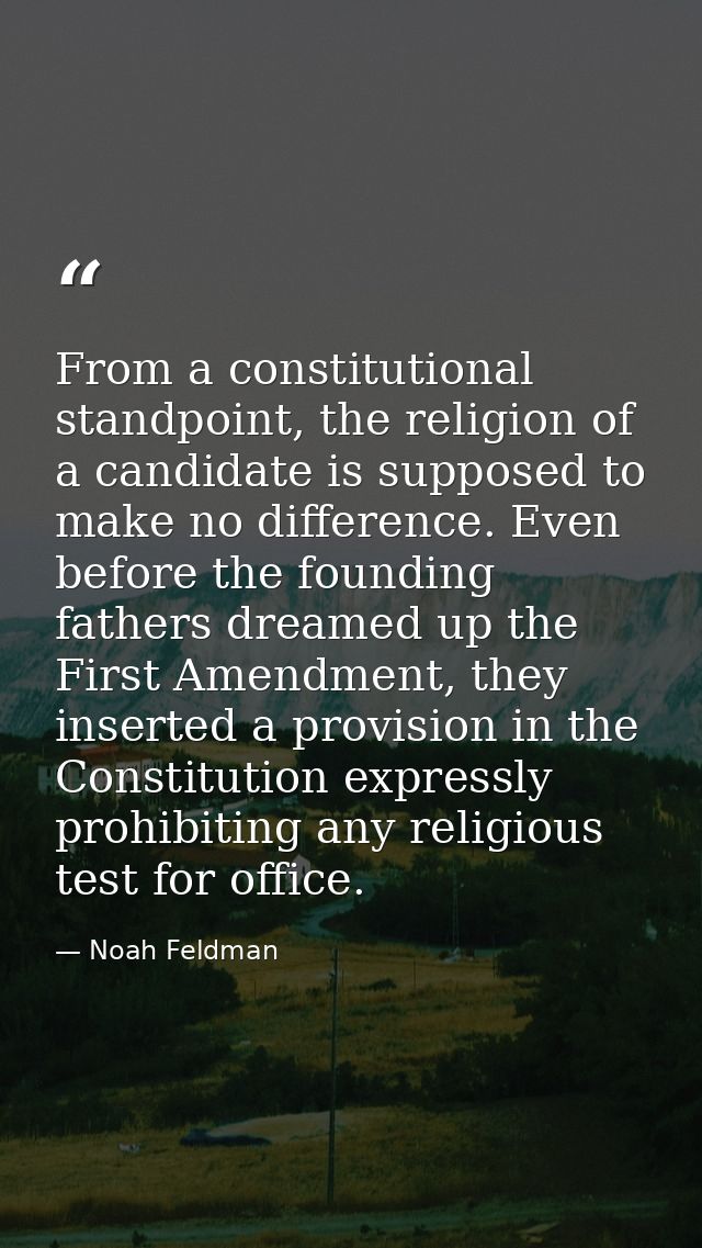 From a constitutional standpoint, the religion of a candidate is supposed to make no difference. Even before the foundin — Noah Feldman
