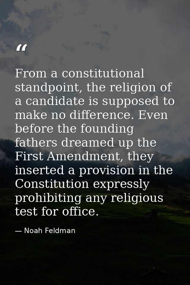From a constitutional standpoint, the religion of a candidate is supposed to make no difference. Even before the foundin — Noah Feldman