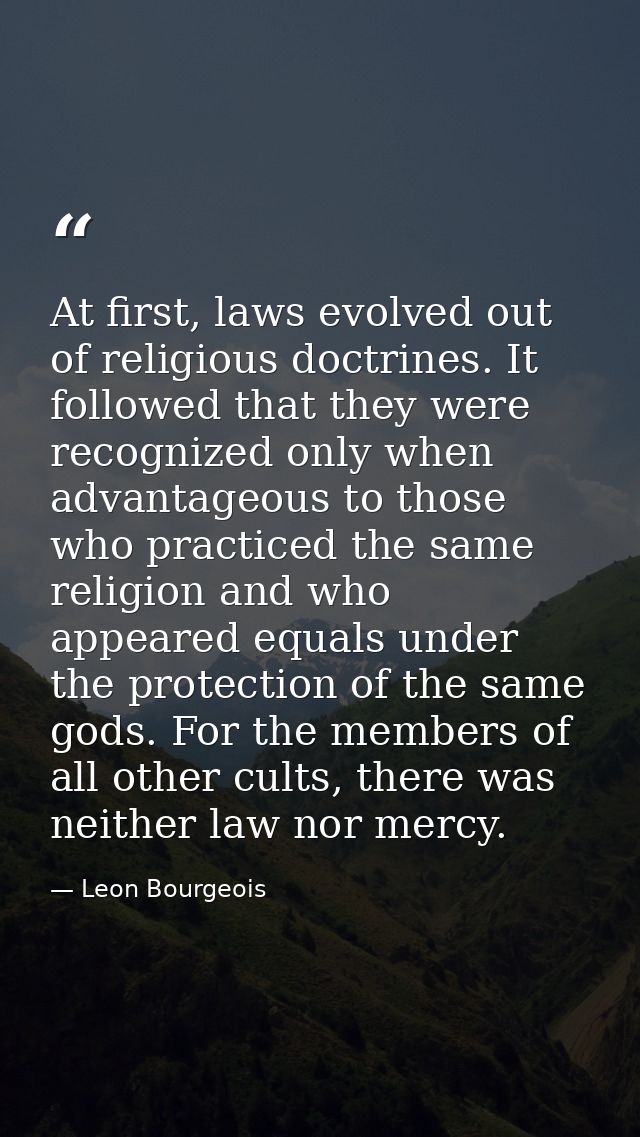 At first, laws evolved out of religious doctrines. It followed that they were recognized only when advantageous to those — Leon Bourgeois