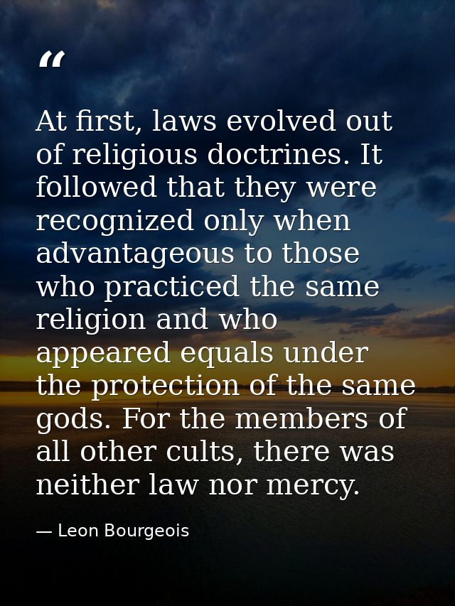 At first, laws evolved out of religious doctrines. It followed that they were recognized only when advantageous to those — Leon Bourgeois