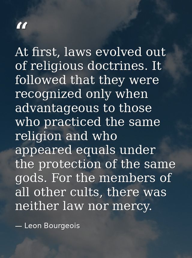 At first, laws evolved out of religious doctrines. It followed that they were recognized only when advantageous to those — Leon Bourgeois