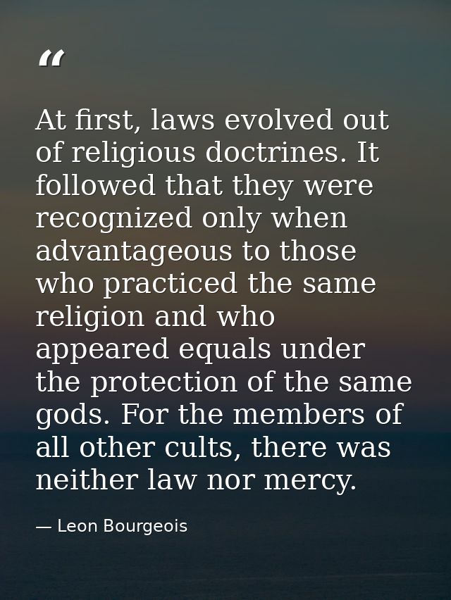 At first, laws evolved out of religious doctrines. It followed that they were recognized only when advantageous to those — Leon Bourgeois