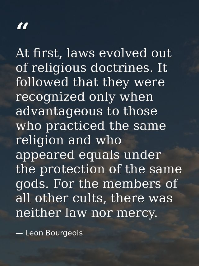 At first, laws evolved out of religious doctrines. It followed that they were recognized only when advantageous to those — Leon Bourgeois