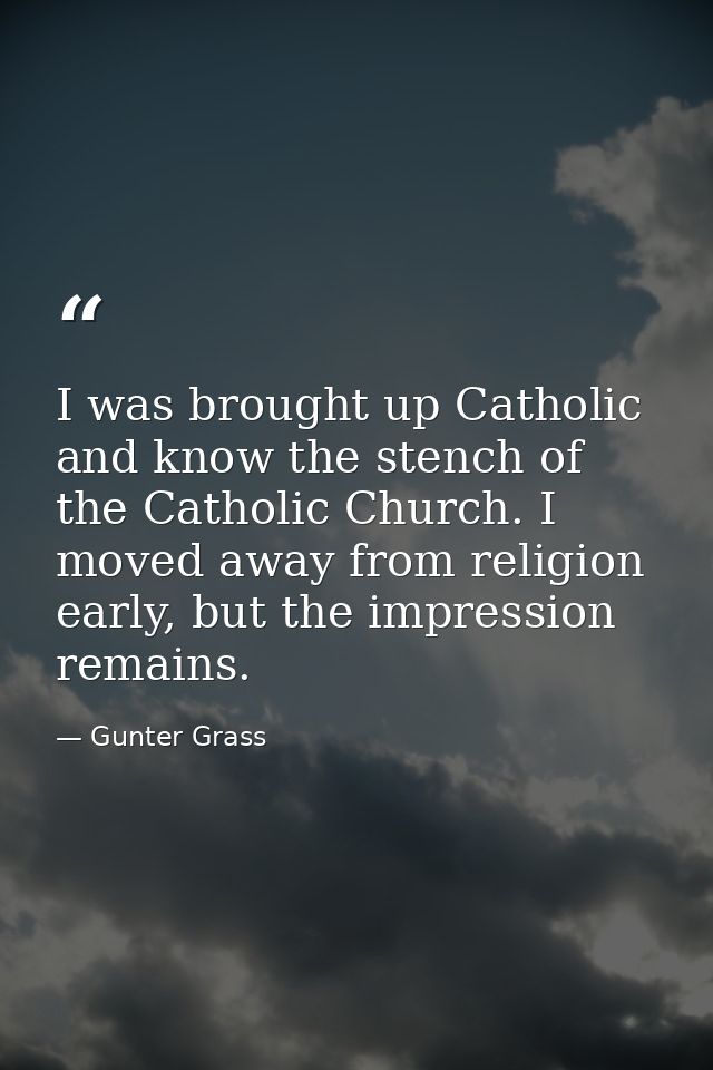 I was brought up Catholic and know the stench of the Catholic Church. I moved away from religion early, but the impressi — Gunter Grass