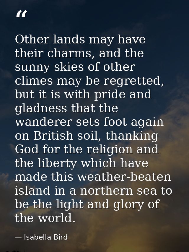 Other lands may have their charms, and the sunny skies of other climes may be regretted, but it is with pride and gladne — Isabella Bird
