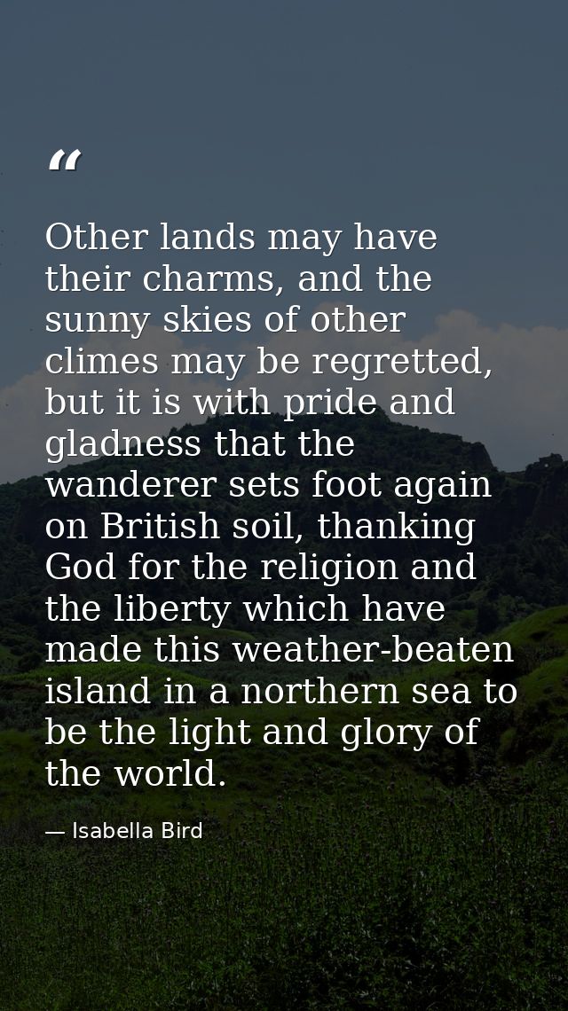 Other lands may have their charms, and the sunny skies of other climes may be regretted, but it is with pride and gladne — Isabella Bird