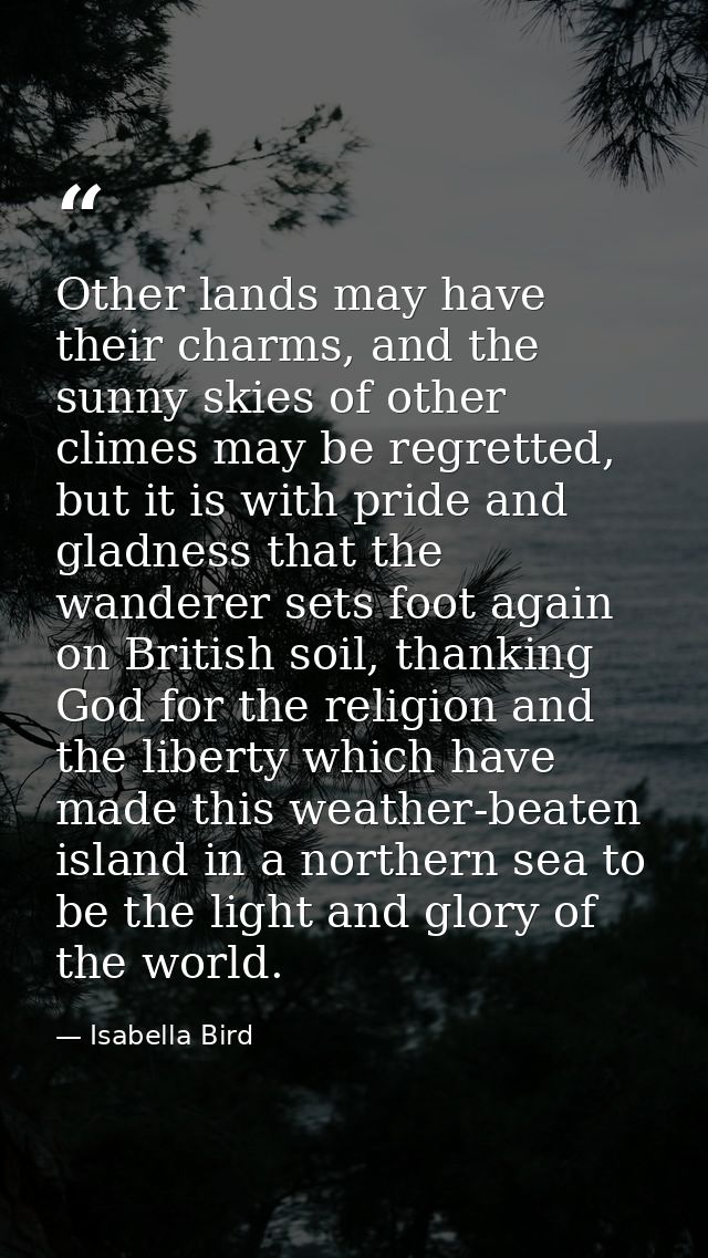 Other lands may have their charms, and the sunny skies of other climes may be regretted, but it is with pride and gladne — Isabella Bird