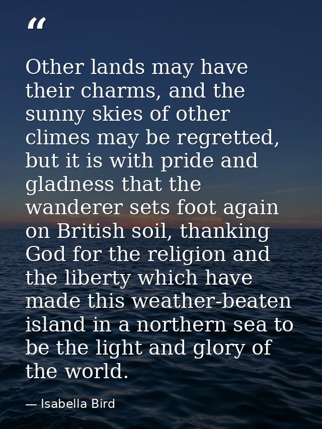 Other lands may have their charms, and the sunny skies of other climes may be regretted, but it is with pride and gladne — Isabella Bird