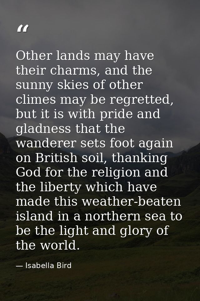 Other lands may have their charms, and the sunny skies of other climes may be regretted, but it is with pride and gladne — Isabella Bird