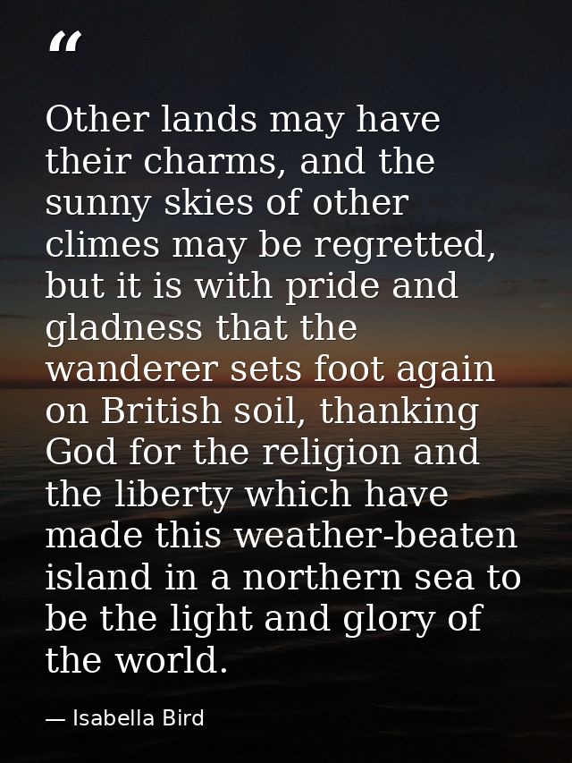 Other lands may have their charms, and the sunny skies of other climes may be regretted, but it is with pride and gladne — Isabella Bird