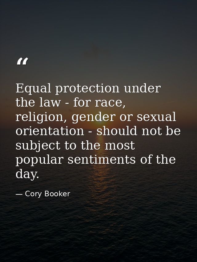 Equal protection under the law - for race, religion, gender or sexual orientation - should not be subject to the most po — Cory Booker